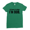 of course i'm right i'm bob Ladies Fitted T-Shirt