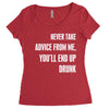 never take advice from me, you'll end up drunk Women's Triblend Scoop T-shirt