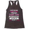 I Never Dreamed I d Grow Up To Be A Super Cute Pharmacist But Here I'm Racerback Tank