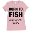 born to fish forced to work Ladies Fitted T-Shirt