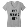 why always me Women's V-Neck T-Shirt
