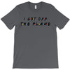 i got off the plane T-Shirt