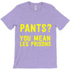 pants you mean leg prisons T-Shirt