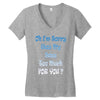 oh i'm sorry was my sass too much Women's V-Neck T-Shirt