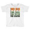 pop pop the man the myth the legend Toddler T-shirt