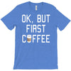 ok, but first coffee T-Shirt