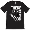 there is no 'we' in food T-Shirt