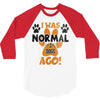 I WAS NORMAL 3 DOGS AGO 3/4 Sleeve Shirt