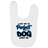 i may not be be perfect but my dog loves me Baby Bibs