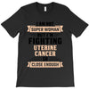 I am Not Super Woman But I'm Fighting Uterine Cancer So Close Enough T-Shirt