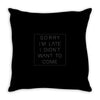 Sorry Im Late I Didnt Want To Come Throw Pillow