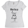 when they go low we go high Women's Triblend Scoop T-shirt