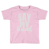 say my name Toddler T-shirt