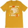 don't mess with me i shoot T-Shirt