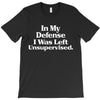 In My Defense I Was Left Unsupervised T-Shirt