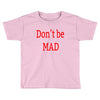 don't be mad Toddler T-shirt