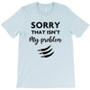 Sorry That is Not My Problem T-Shirt