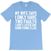My Wife Says I Only Have Two Faults T-Shirt