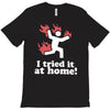 i tried it at home! funny T-Shirt