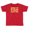 born to fish forced to work Toddler T-shirt