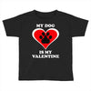 my dog is my valentine (2) Toddler T-shirt