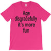 age disgracefully its more fun T-Shirt