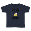 if you had my job you'd be drunk too Toddler T-shirt