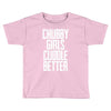 chubby girls cuddle better Toddler T-shirt