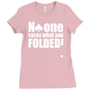 no one cares what you folded Ladies Fitted T-Shirt