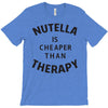 nutella is cheaper than therapy T-Shirt