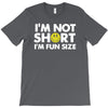 i'm not short, i'm fun size   small tiny little shorty person gift tee T-Shirt