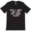 need pants T-Shirt