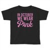 in october we wear pink Toddler T-shirt