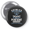 do not dwell in the past do not dream of the future concentrate the mi Pin-back button