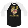 pizza is my valentine 3 3/4 Sleeve Shirt
