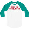 Suck my balls mate 3/4 Sleeve Shirt