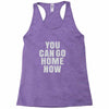 You Can Go Home Now Racerback Tank