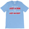 its not just a dog youre just an idiot T-Shirt