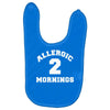 allergic 2 mornings funny slogan Baby Bibs
