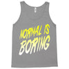 normal is boring Tank Top