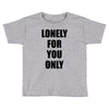 lonely for you only Toddler T-shirt