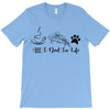 all i need in life T-Shirt