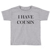 i have cousin Toddler T-shirt