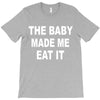 the baby made me eat T-Shirt