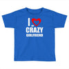 i love my crazy girlfrien Toddler T-shirt
