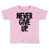 never give up Toddler T-shirt