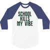 school kills my vibe 3/4 Sleeve Shirt