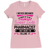 I Never Dreamed I d Grow Up To Be A Super Cute Pharmacist But Here Im Ladies Fitted T-Shirt