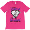i'm not spoiled my husband just loves me T-Shirt