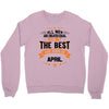 All Men Created Equal But The Best Born In April Crewneck Sweatshirt